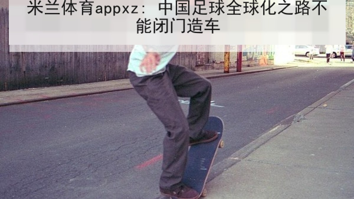 米兰体育appxz: 中国足球全球化之路不能闭门造车