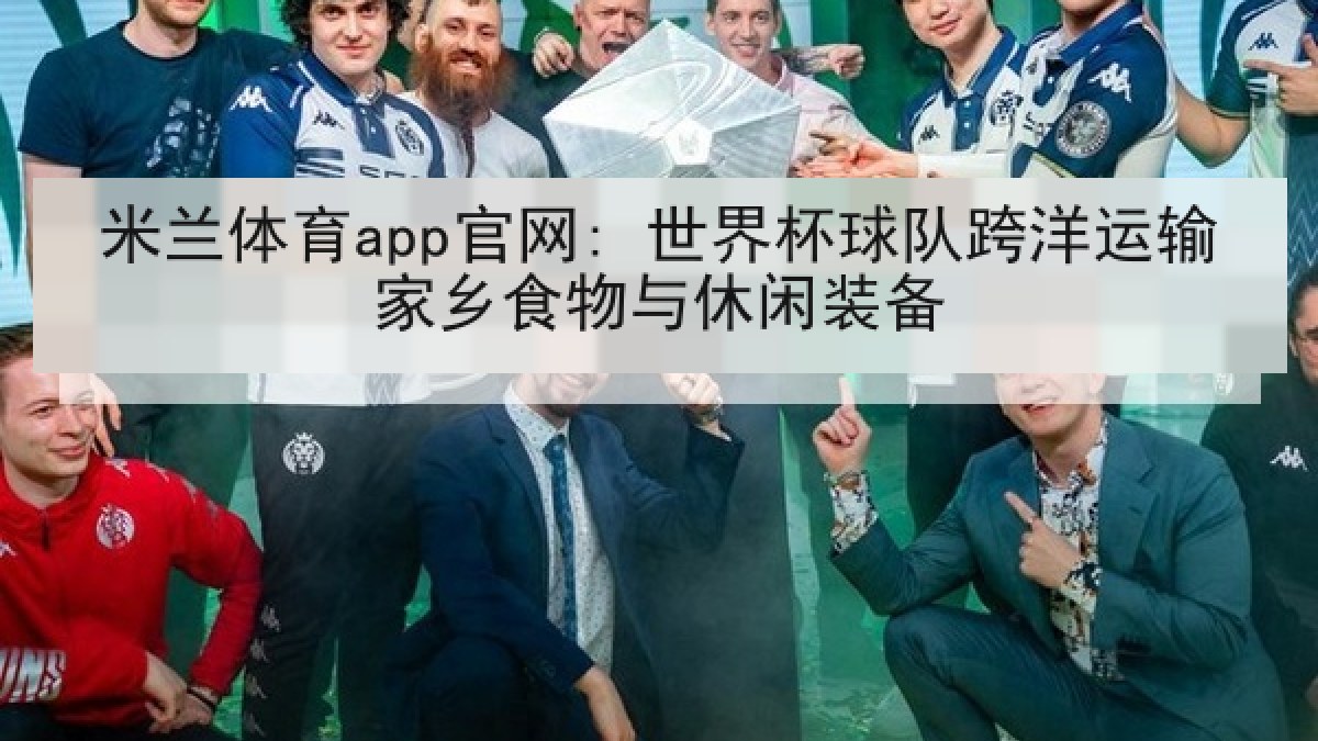 米兰体育app官网: 世界杯球队跨洋运输家乡食物与休闲装备