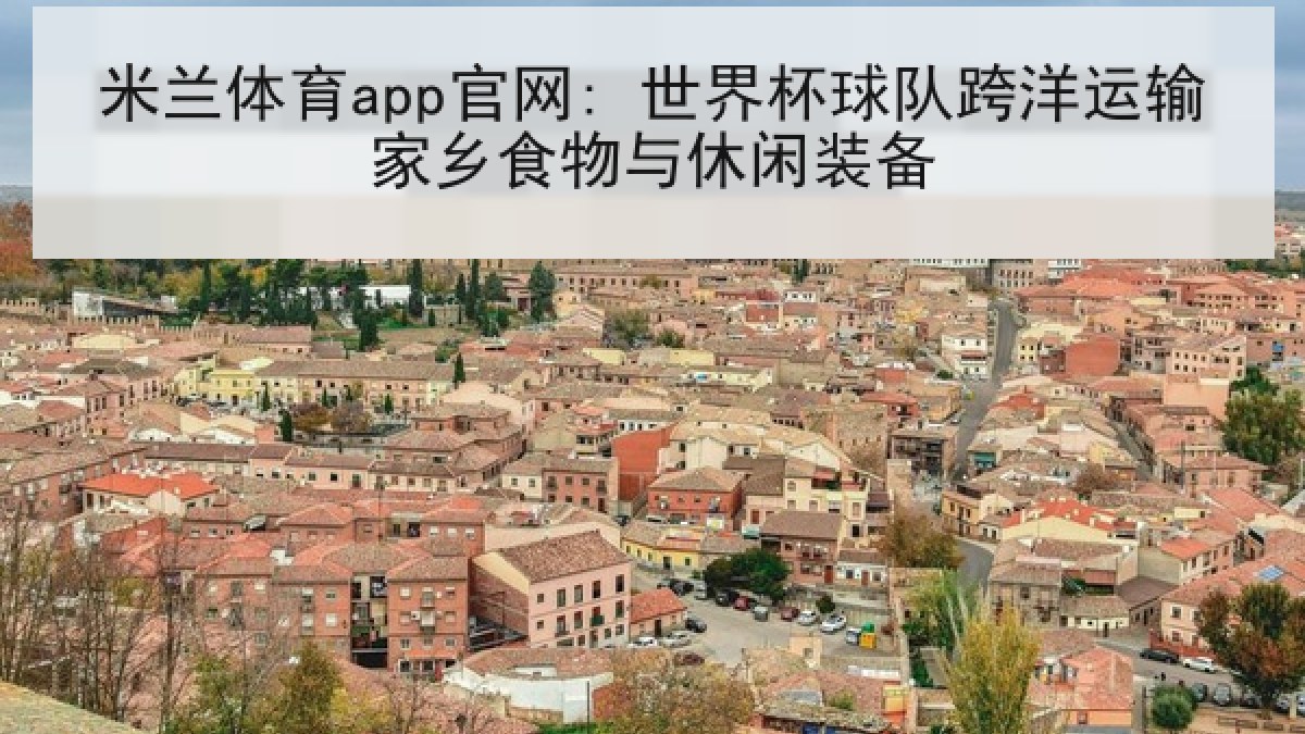 米兰体育app官网: 世界杯球队跨洋运输家乡食物与休闲装备