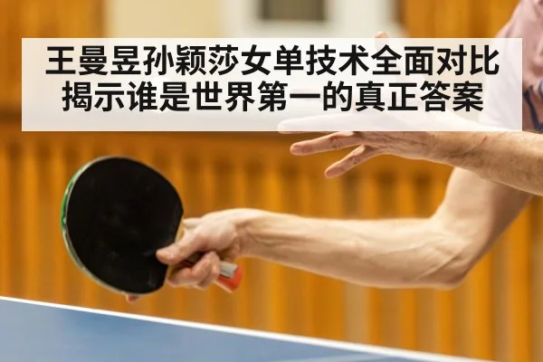 王曼昱孙颖莎女单技术全面对比揭示谁是世界第一的真正答案