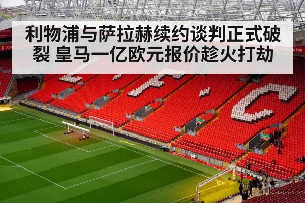 利物浦与萨拉赫续约谈判正式破裂 皇马一亿欧元报价趁火打劫