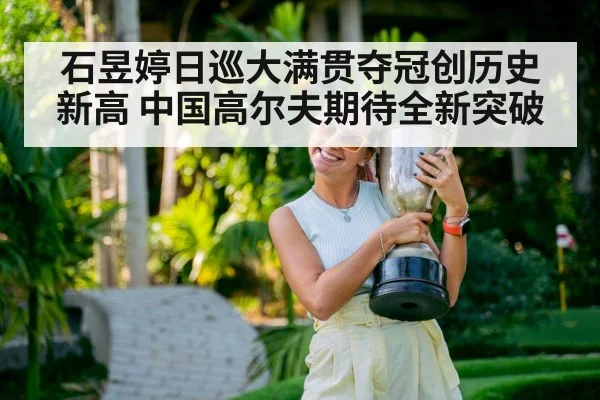 石昱婷日巡大满贯夺冠创历史新高 中国高尔夫期待全新突破