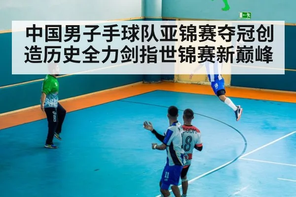 中国男子手球队亚锦赛夺冠创造历史全力剑指世锦赛新巅峰