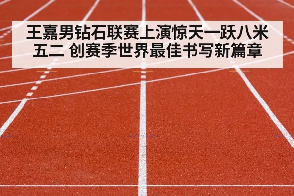 王嘉男钻石联赛上演惊天一跃八米五二 创赛季世界最佳书写新篇章
